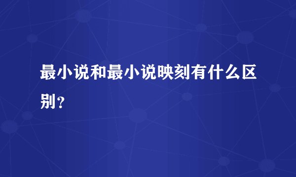 最小说和最小说映刻有什么区别？