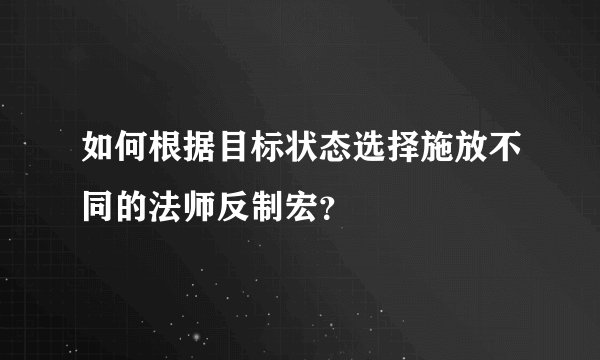 如何根据目标状态选择施放不同的法师反制宏？
