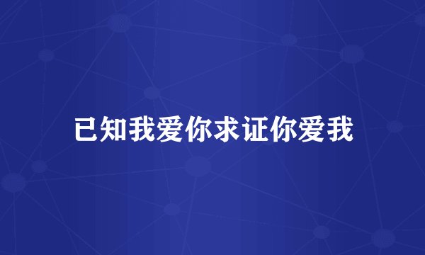 已知我爱你求证你爱我