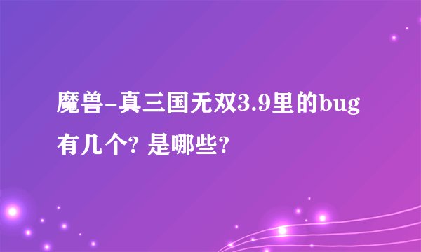 魔兽-真三国无双3.9里的bug有几个? 是哪些?