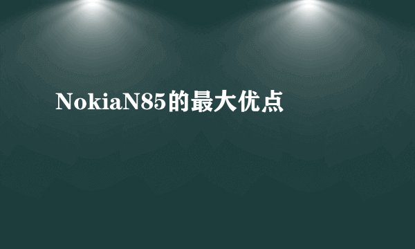 NokiaN85的最大优点