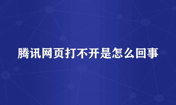 腾讯网页打不开是怎么回事