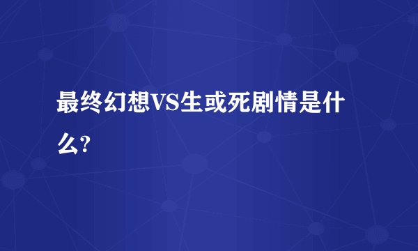 最终幻想VS生或死剧情是什么?
