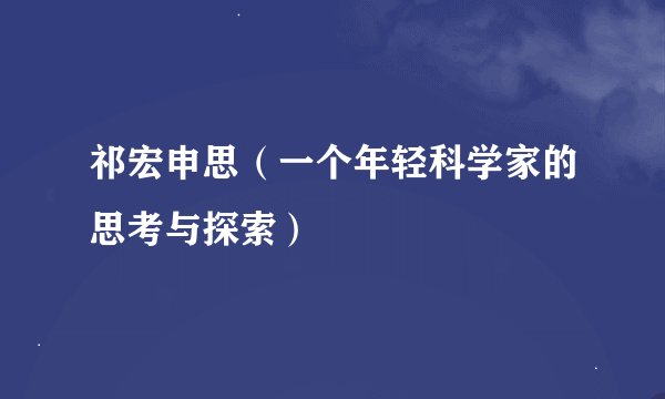 祁宏申思（一个年轻科学家的思考与探索）