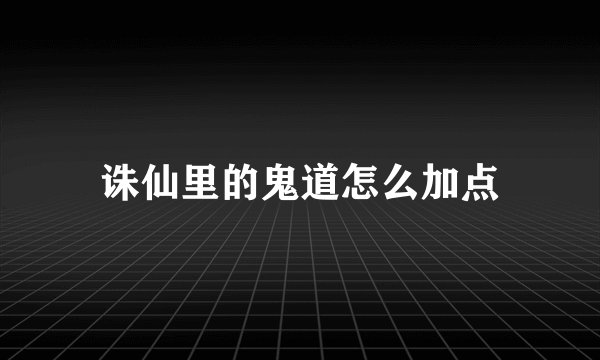诛仙里的鬼道怎么加点