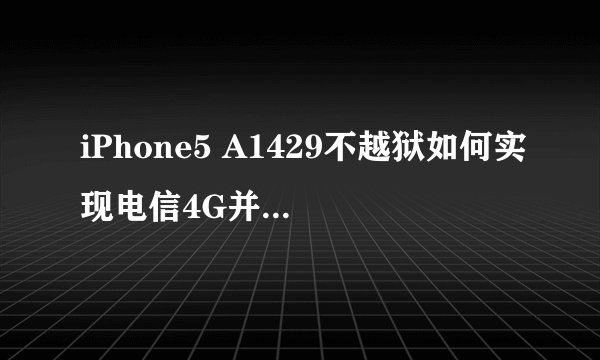 iPhone5 A1429不越狱如何实现电信4G并保持电话短信功能？