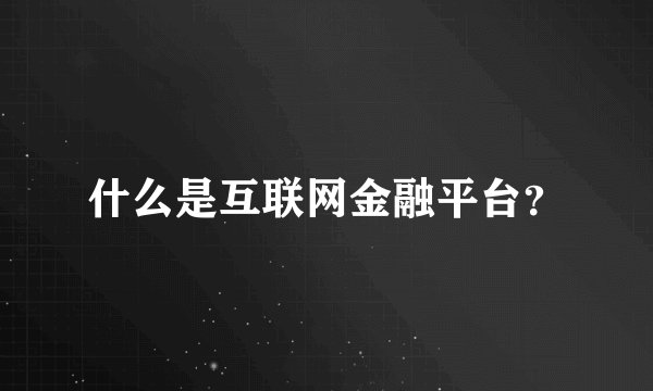 什么是互联网金融平台？