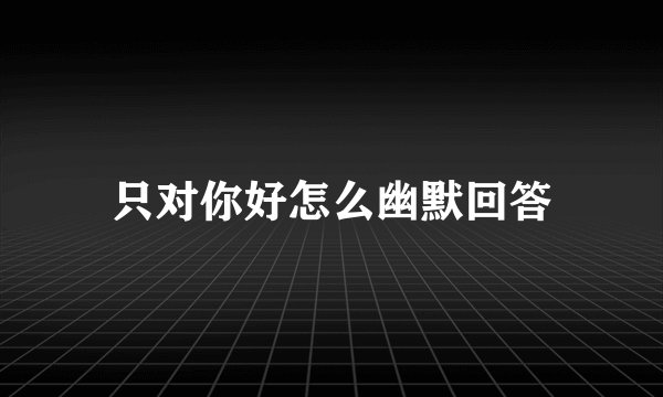 只对你好怎么幽默回答