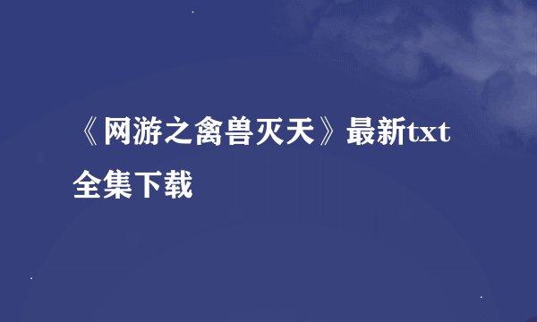 《网游之禽兽灭天》最新txt全集下载