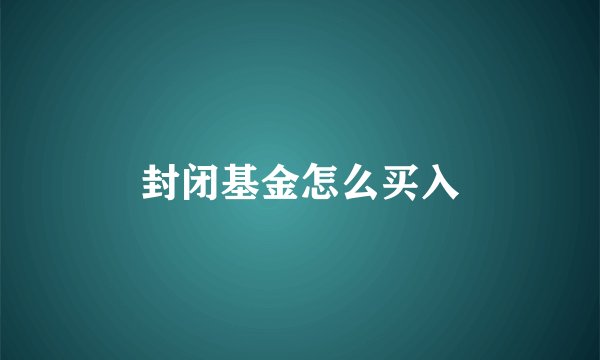 封闭基金怎么买入