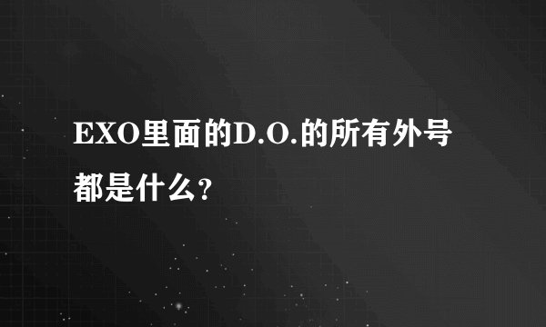 EXO里面的D.O.的所有外号都是什么？