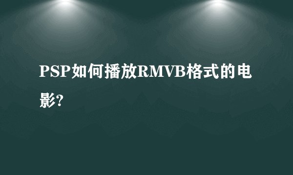 PSP如何播放RMVB格式的电影?