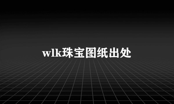 wlk珠宝图纸出处