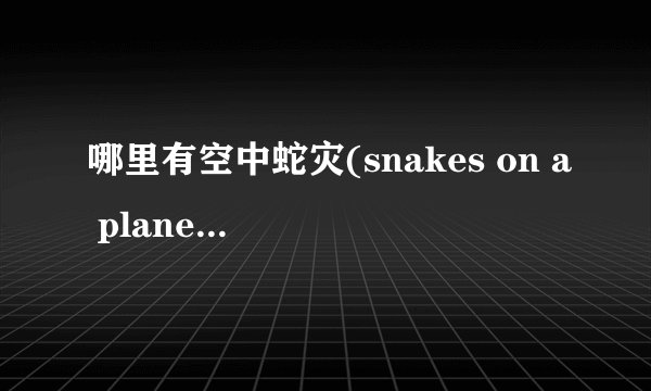 哪里有空中蛇灾(snakes on a plane)迅雷下载？rmvb格式，最重要有中字，不要BT