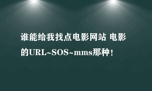 谁能给我找点电影网站 电影的URL~SOS~mms那种！