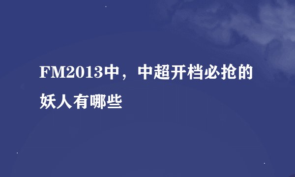 FM2013中，中超开档必抢的妖人有哪些