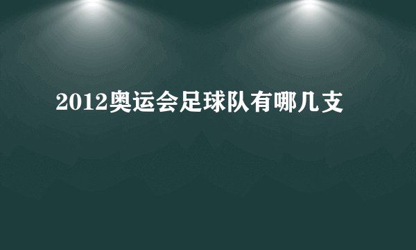 2012奥运会足球队有哪几支