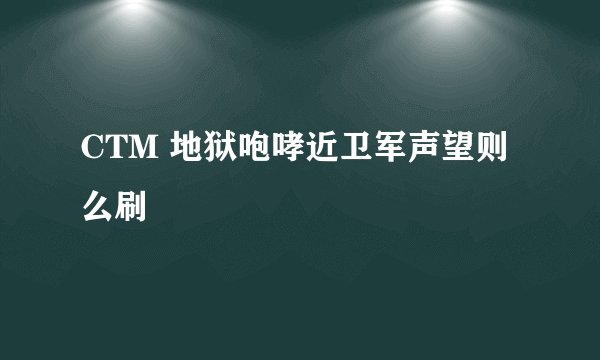 CTM 地狱咆哮近卫军声望则么刷