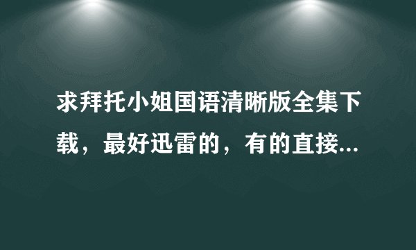 求拜托小姐国语清晰版全集下载，最好迅雷的，有的直接发742846641@qq.com