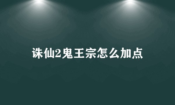 诛仙2鬼王宗怎么加点