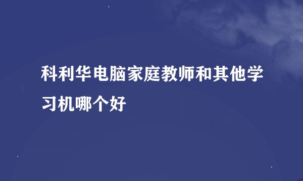 科利华电脑家庭教师和其他学习机哪个好
