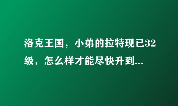洛克王国，小弟的拉特现已32级，怎么样才能尽快升到40级，请教各位高手了