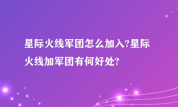 星际火线军团怎么加入?星际火线加军团有何好处?