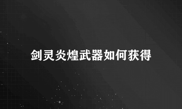 剑灵炎煌武器如何获得