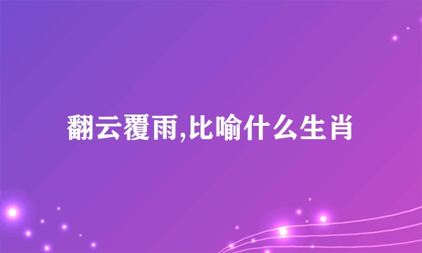 翻云覆雨,比喻什么生肖