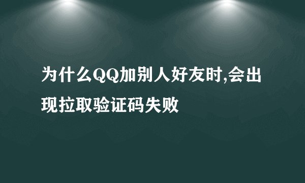 为什么QQ加别人好友时,会出现拉取验证码失败