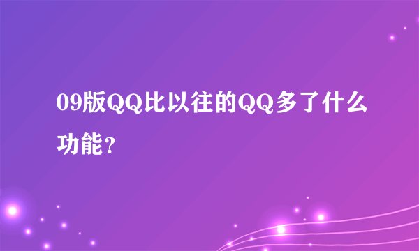 09版QQ比以往的QQ多了什么功能？