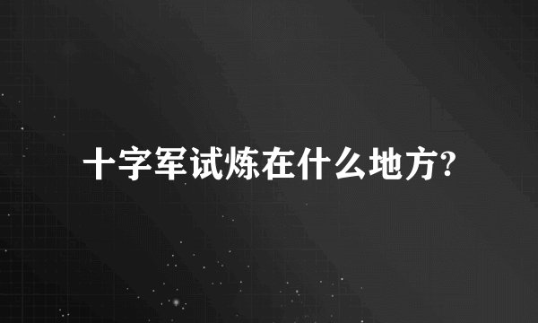 十字军试炼在什么地方?