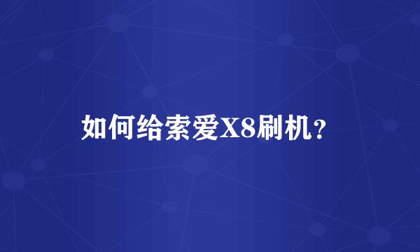 如何给索爱X8刷机?