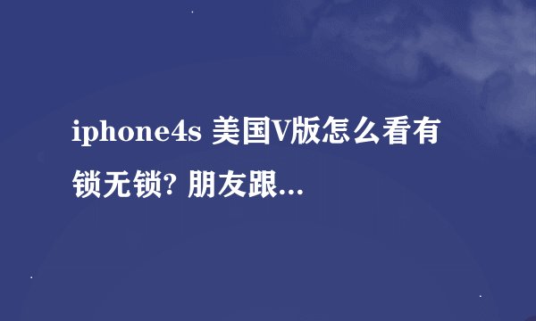 iphone4s 美国V版怎么看有锁无锁? 朋友跟我说是内置卡贴