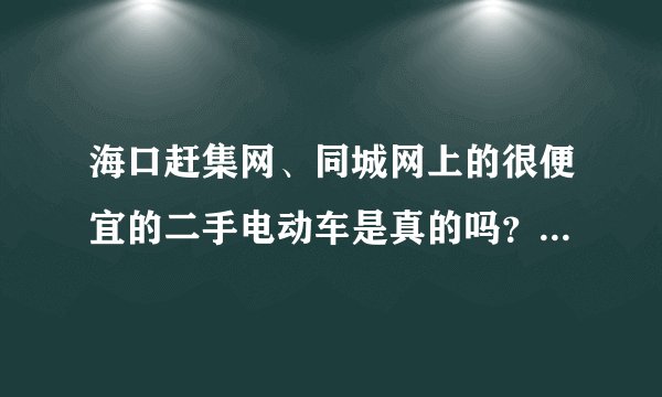 海口赶集网、同城网上的很便宜的二手电动车是真的吗？打电话过去说是黑车。