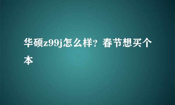 华硕z99j怎么样？春节想买个本