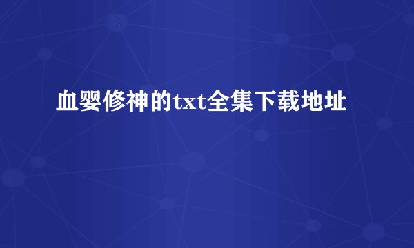 血婴修神的txt全集下载地址