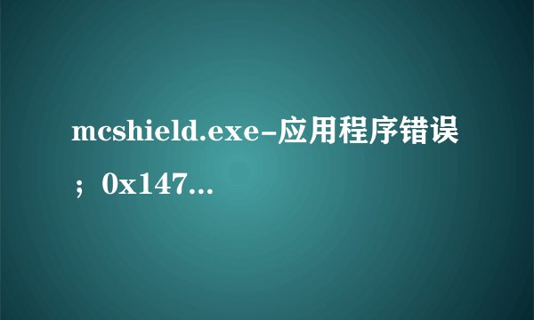 mcshield.exe-应用程序错误；0x1472e752指令引用的0x0000091内存。该内存不能为written
