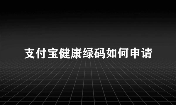 支付宝健康绿码如何申请