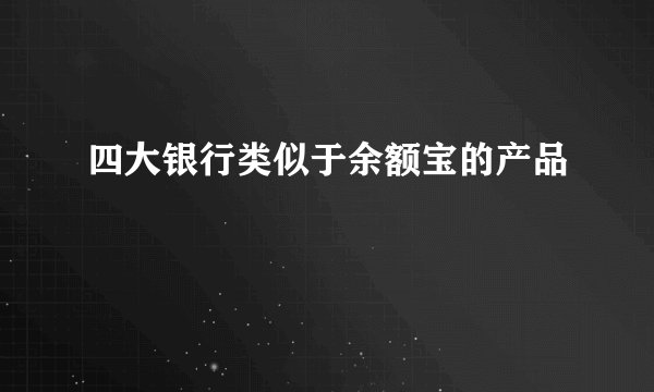 四大银行类似于余额宝的产品