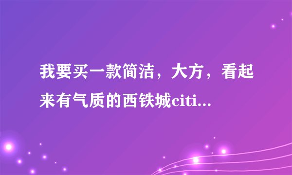 我要买一款简洁，大方，看起来有气质的西铁城citizen手表，请问上海有卖吗？
