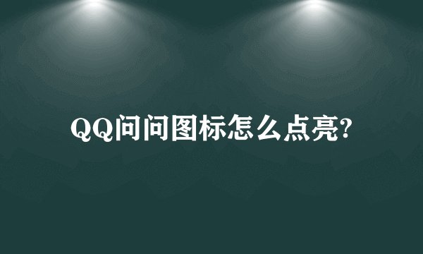 QQ问问图标怎么点亮?