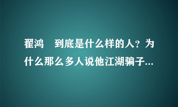 翟鸿燊到底是什么样的人？为什么那么多人说他江湖骗子啊？不知道的不要乱回答！！！