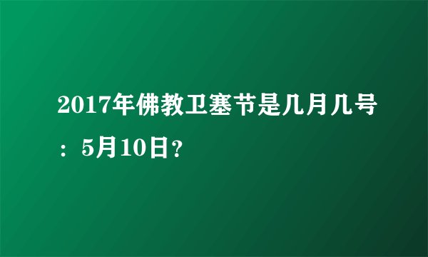 2017年佛教卫塞节是几月几号：5月10日？
