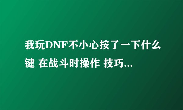 我玩DNF不小心按了一下什么键 在战斗时操作 技巧 评分那一栏不见了，谁可以教我怎么复原啊