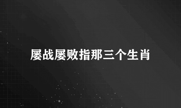 屡战屡败指那三个生肖