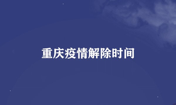 重庆疫情解除时间