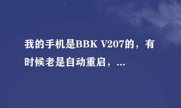 我的手机是BBK V207的，有时候老是自动重启，是怎么回事啊？