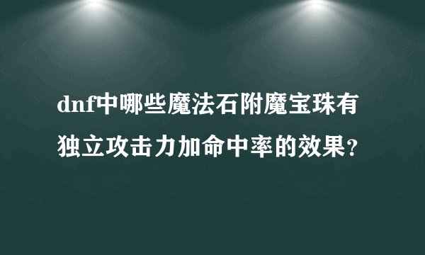 dnf中哪些魔法石附魔宝珠有独立攻击力加命中率的效果？