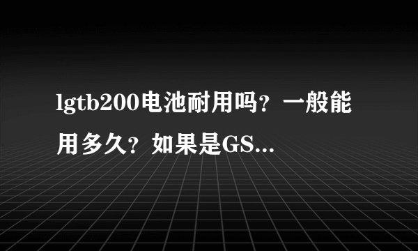 lgtb200电池耐用吗？一般能用多久？如果是GSM模式信号好不好啊？能挂QQ吗？值得买吗？139的号码能用吗？